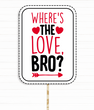Табличка для фотосессии на День Влюбленных "WHERE’S THE LOVE BRO" (VD-69)